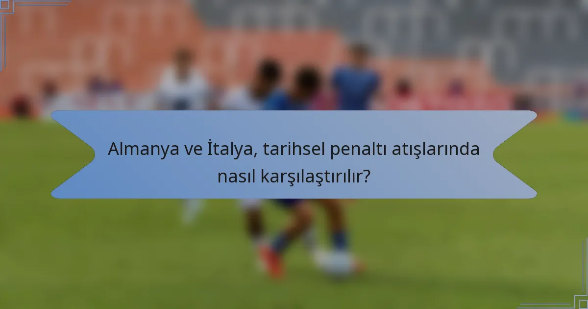Almanya ve İtalya, tarihsel penaltı atışlarında nasıl karşılaştırılır?