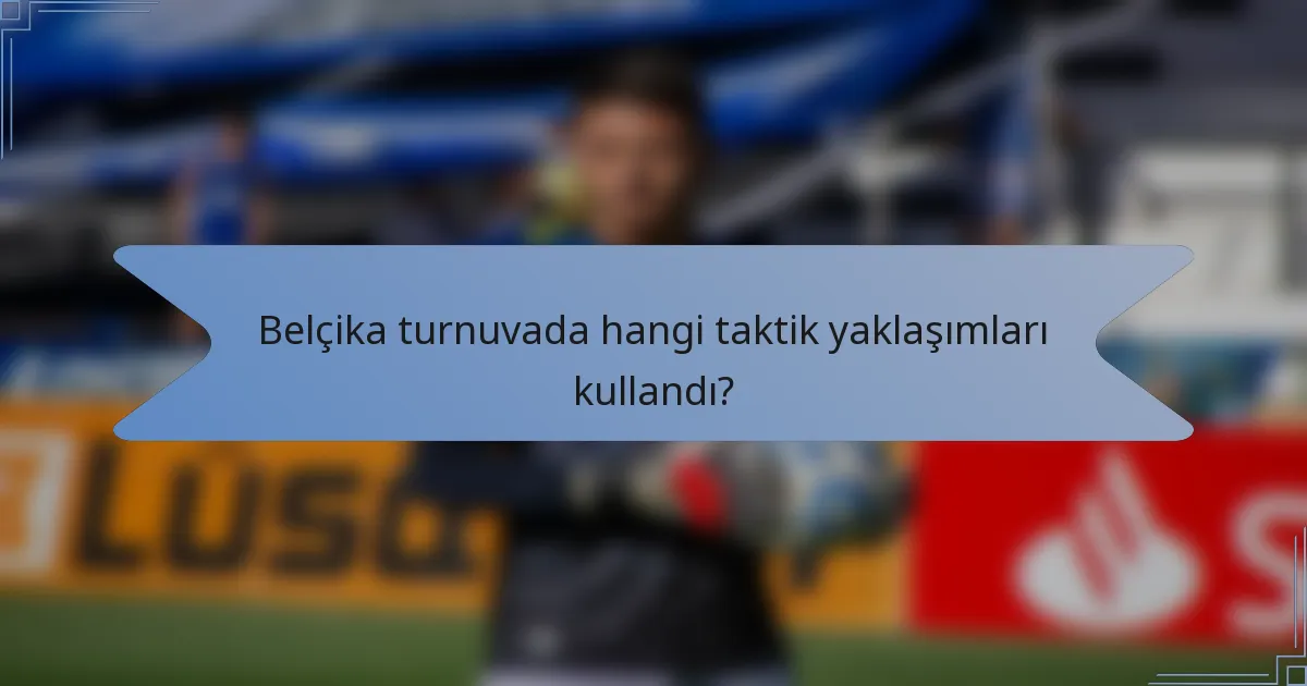 Belçika turnuvada hangi taktik yaklaşımları kullandı?