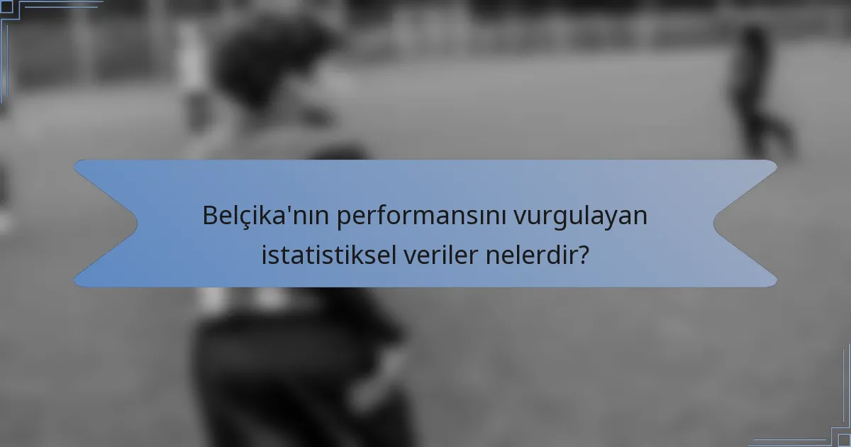 Belçika'nın performansını vurgulayan istatistiksel veriler nelerdir?