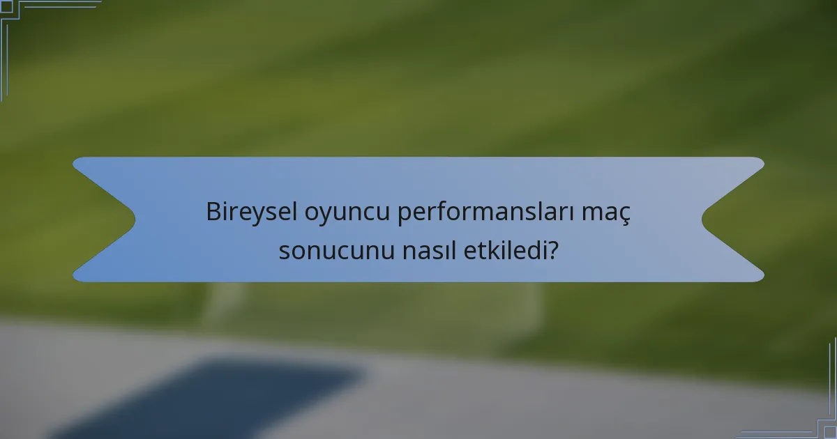 Bireysel oyuncu performansları maç sonucunu nasıl etkiledi?