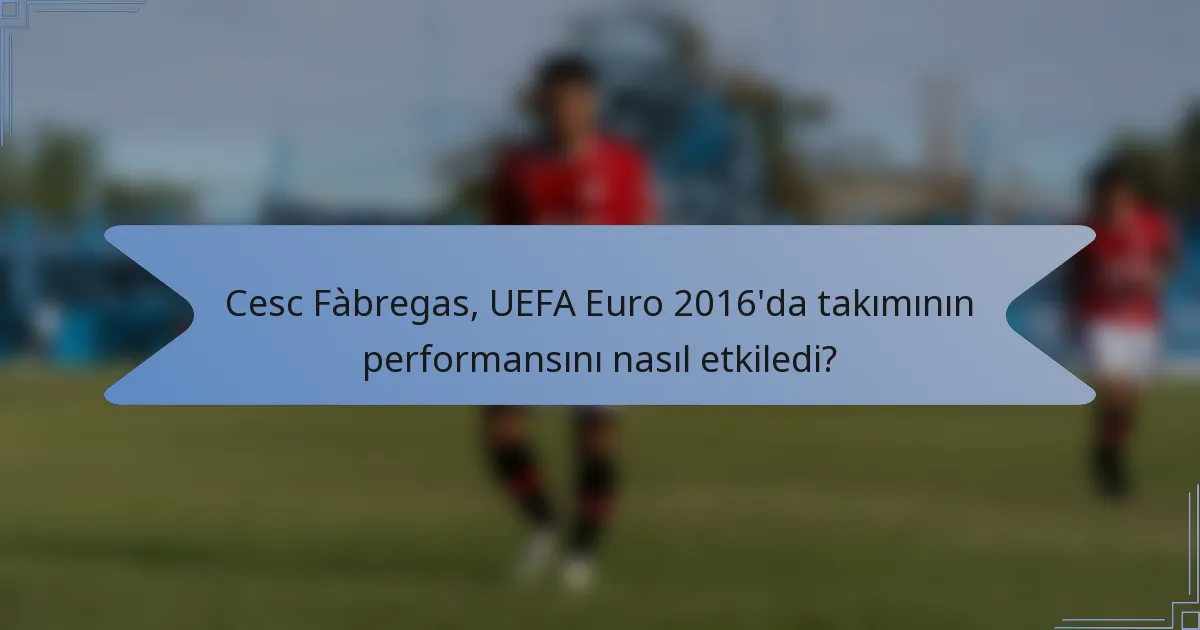 Cesc Fàbregas, UEFA Euro 2016'da takımının performansını nasıl etkiledi?