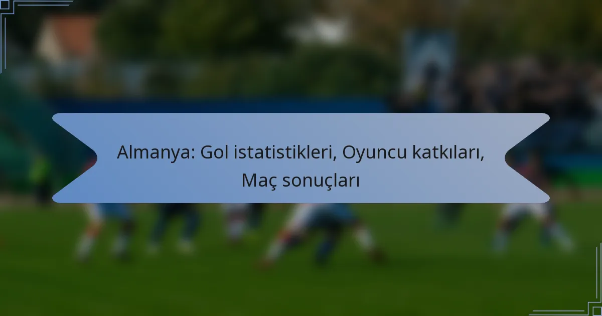 Almanya: Gol istatistikleri, Oyuncu katkıları, Maç sonuçları