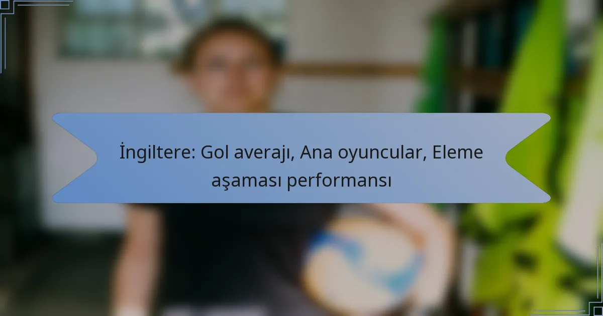 İngiltere: Gol averajı, Ana oyuncular, Eleme aşaması performansı