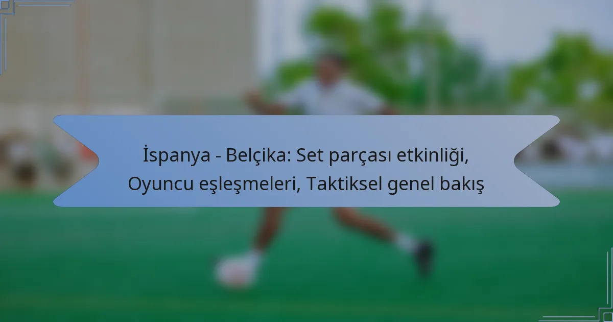 İspanya – Belçika: Set parçası etkinliği, Oyuncu eşleşmeleri, Taktiksel genel bakış