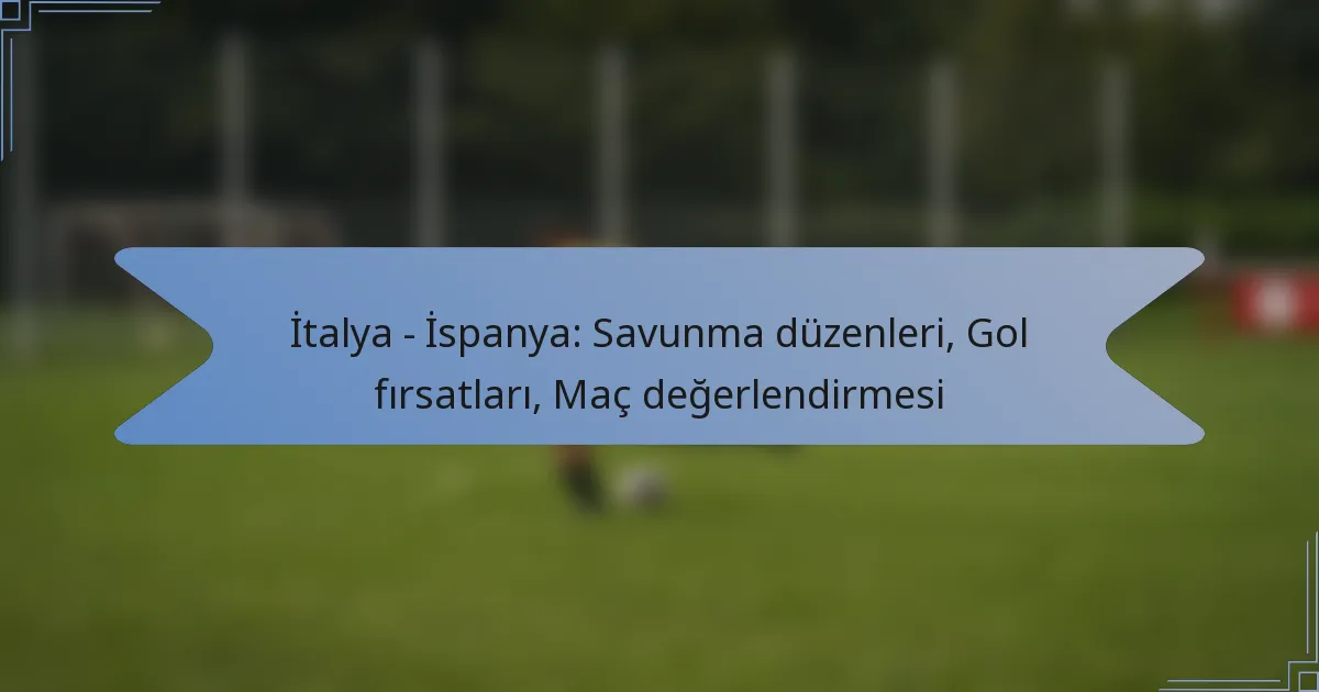 İtalya – İspanya: Savunma düzenleri, Gol fırsatları, Maç değerlendirmesi
