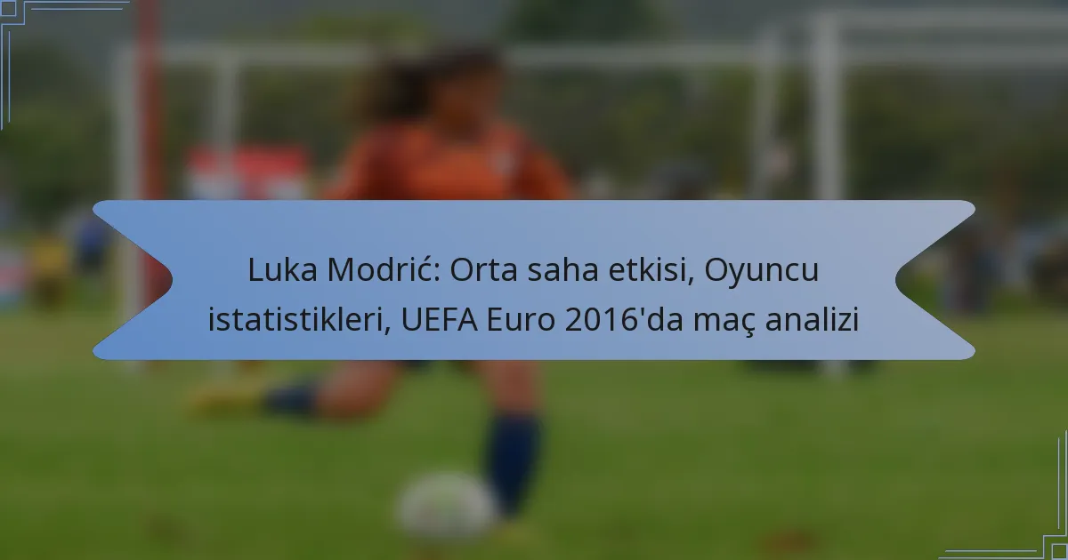 Luka Modrić: Orta saha etkisi, Oyuncu istatistikleri, UEFA Euro 2016’da maç analizi