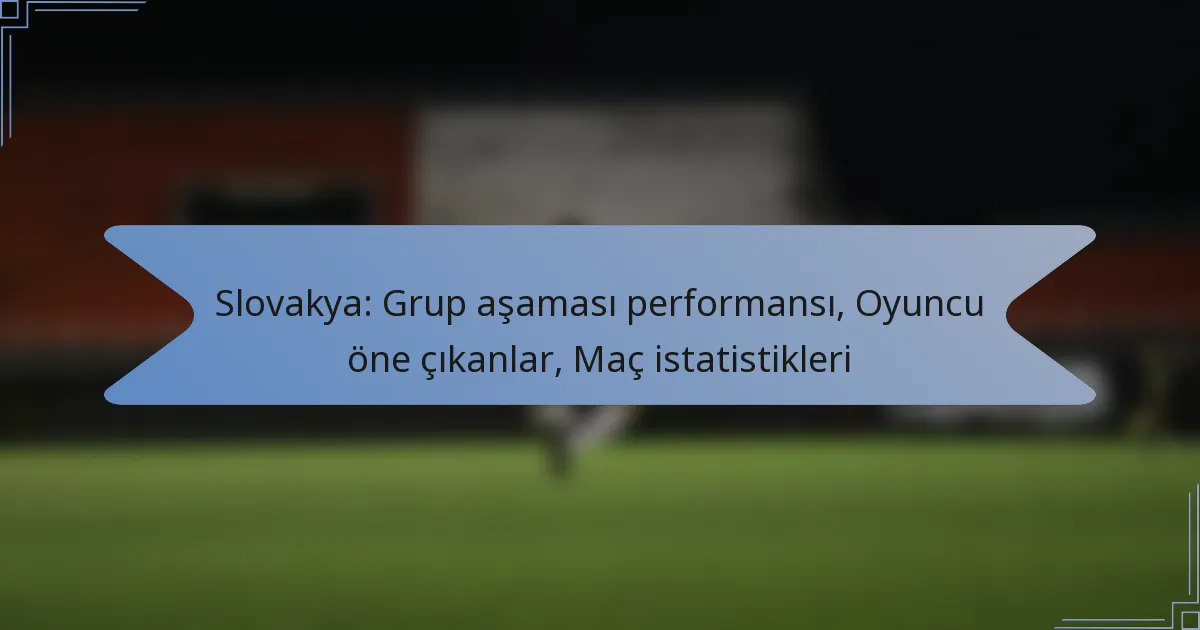 Slovakya: Grup aşaması performansı, Oyuncu öne çıkanlar, Maç istatistikleri