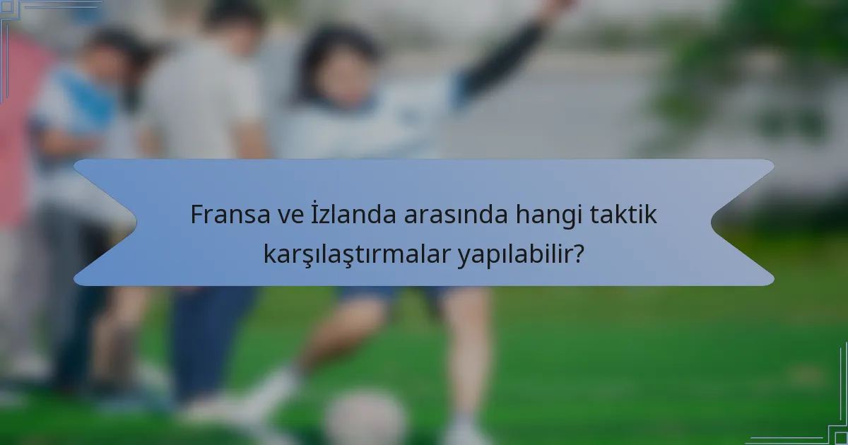 Fransa ve İzlanda arasında hangi taktik karşılaştırmalar yapılabilir?