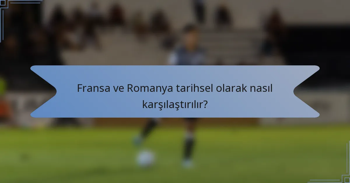 Fransa ve Romanya tarihsel olarak nasıl karşılaştırılır?