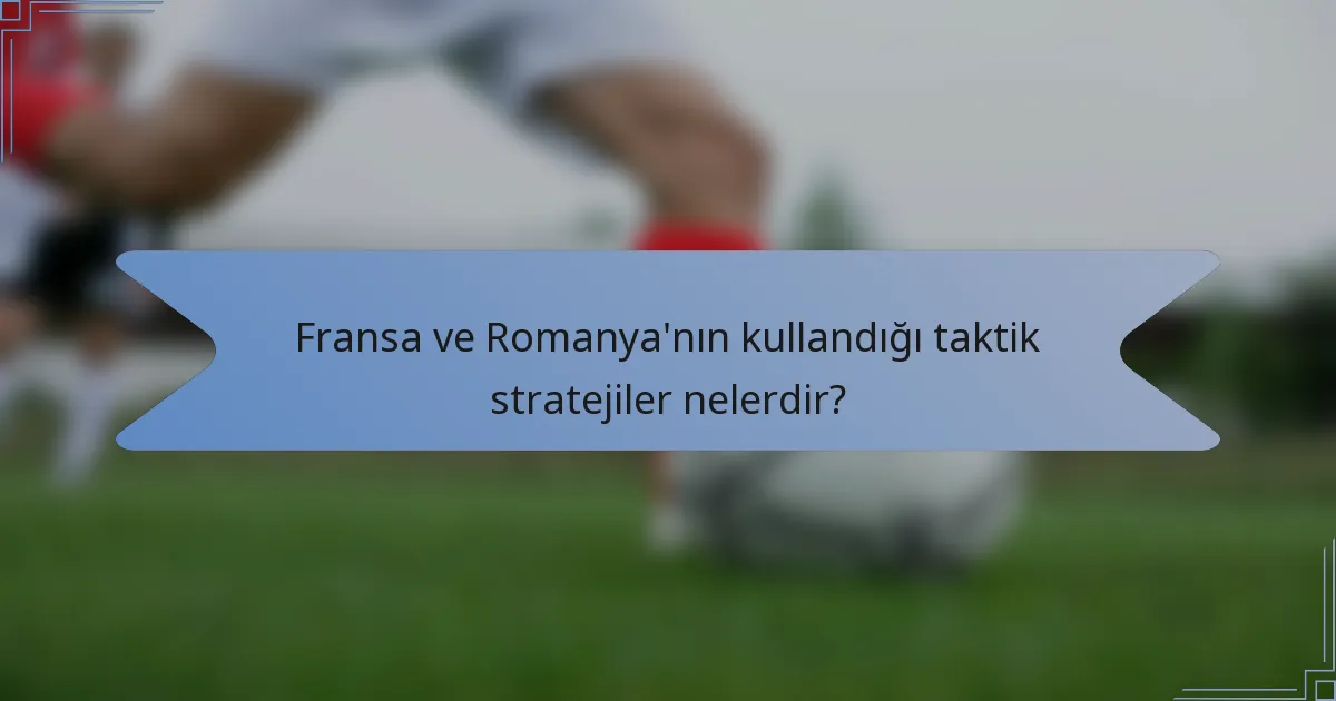 Fransa ve Romanya'nın kullandığı taktik stratejiler nelerdir?