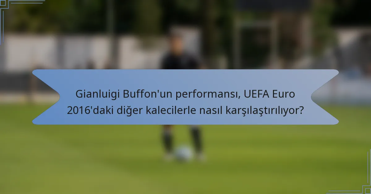 Gianluigi Buffon'un performansı, UEFA Euro 2016'daki diğer kalecilerle nasıl karşılaştırılıyor?
