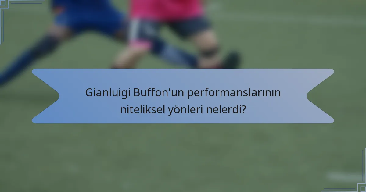Gianluigi Buffon'un performanslarının niteliksel yönleri nelerdi?