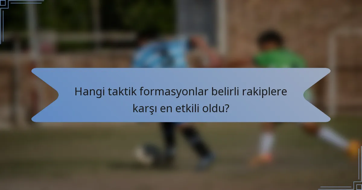 Hangi taktik formasyonlar belirli rakiplere karşı en etkili oldu?