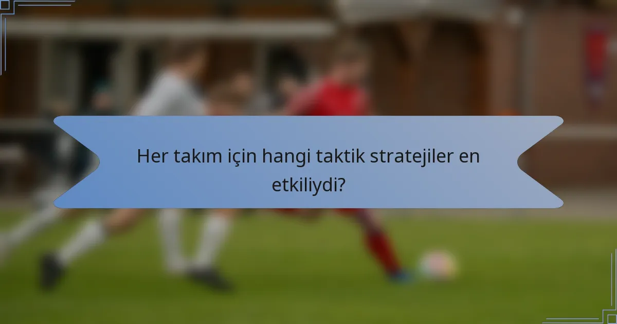 Her takım için hangi taktik stratejiler en etkiliydi?