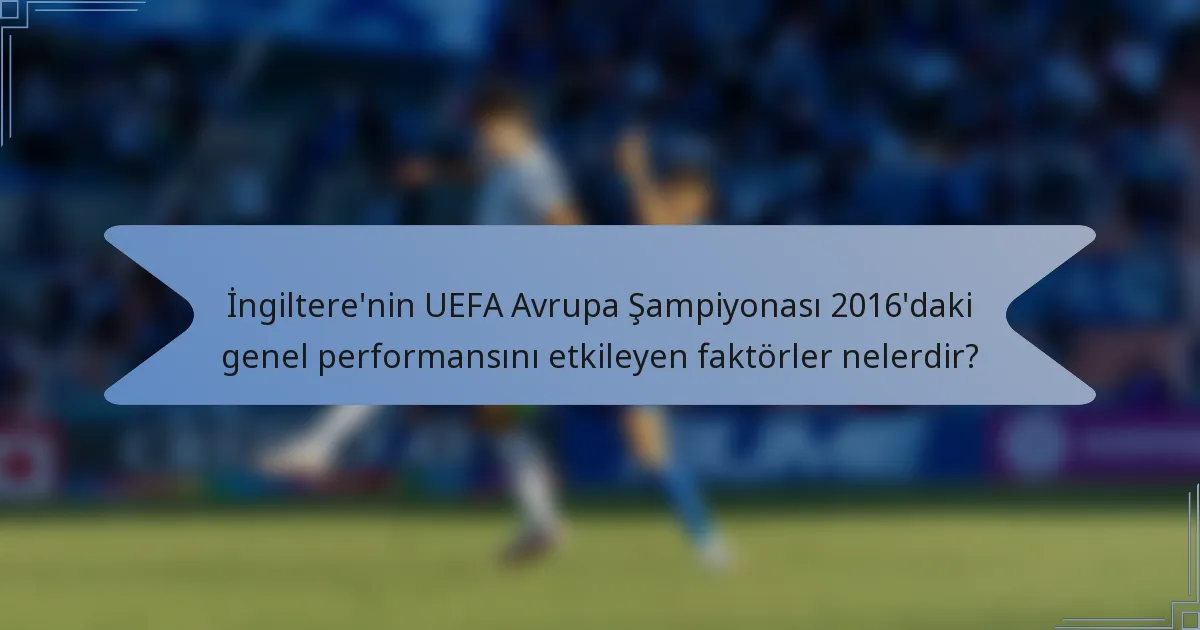 İngiltere'nin UEFA Avrupa Şampiyonası 2016'daki genel performansını etkileyen faktörler nelerdir?