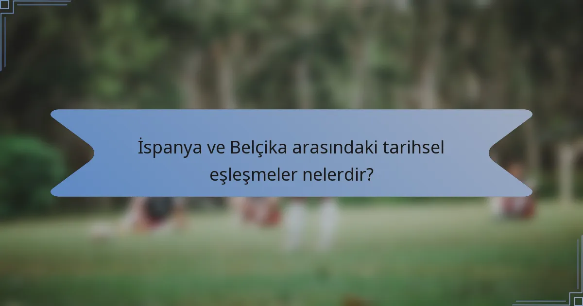 İspanya ve Belçika arasındaki tarihsel eşleşmeler nelerdir?