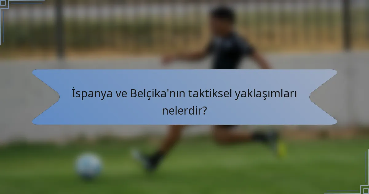 İspanya ve Belçika'nın taktiksel yaklaşımları nelerdir?