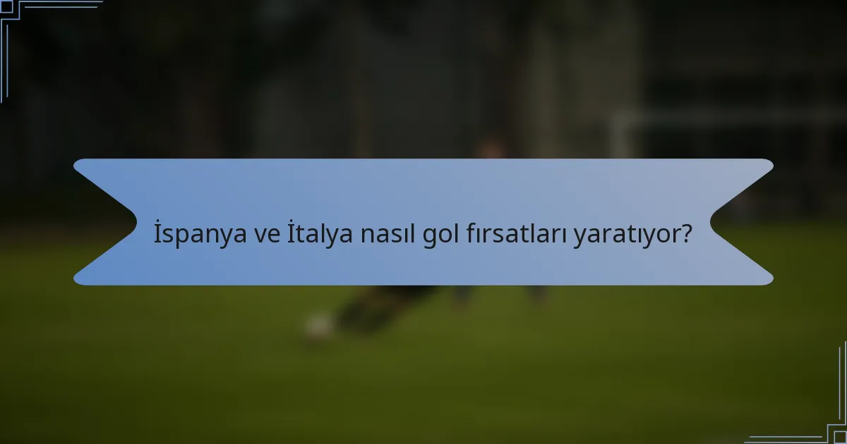 İspanya ve İtalya nasıl gol fırsatları yaratıyor?