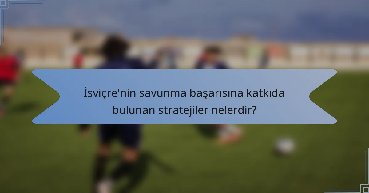 İsviçre'nin savunma başarısına katkıda bulunan stratejiler nelerdir?