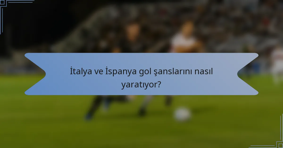 İtalya ve İspanya gol şanslarını nasıl yaratıyor?