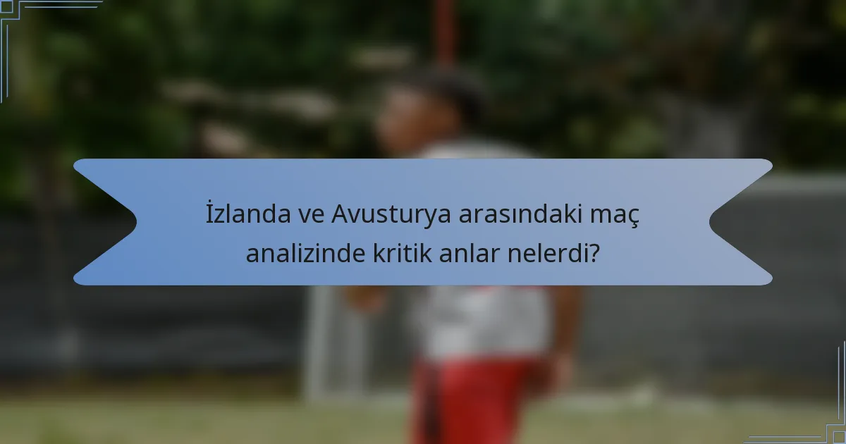 İzlanda ve Avusturya arasındaki maç analizinde kritik anlar nelerdi?
