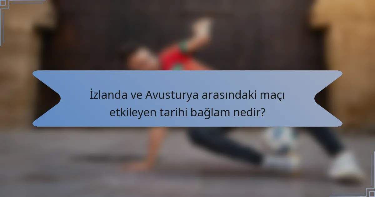 İzlanda ve Avusturya arasındaki maçı etkileyen tarihi bağlam nedir?
