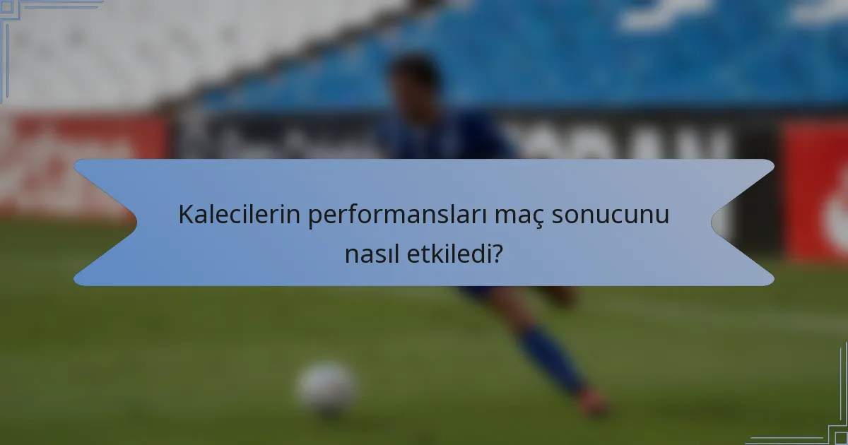 Kalecilerin performansları maç sonucunu nasıl etkiledi?