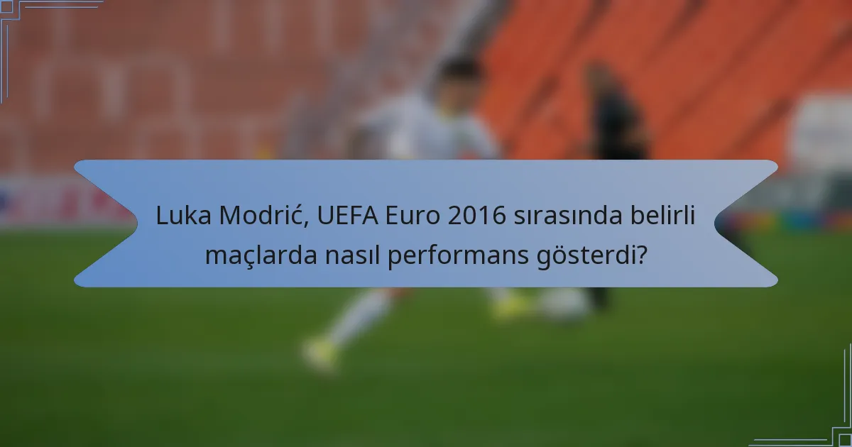 Luka Modrić, UEFA Euro 2016 sırasında belirli maçlarda nasıl performans gösterdi?