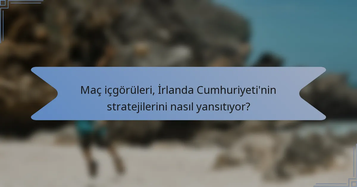 Maç içgörüleri, İrlanda Cumhuriyeti'nin stratejilerini nasıl yansıtıyor?