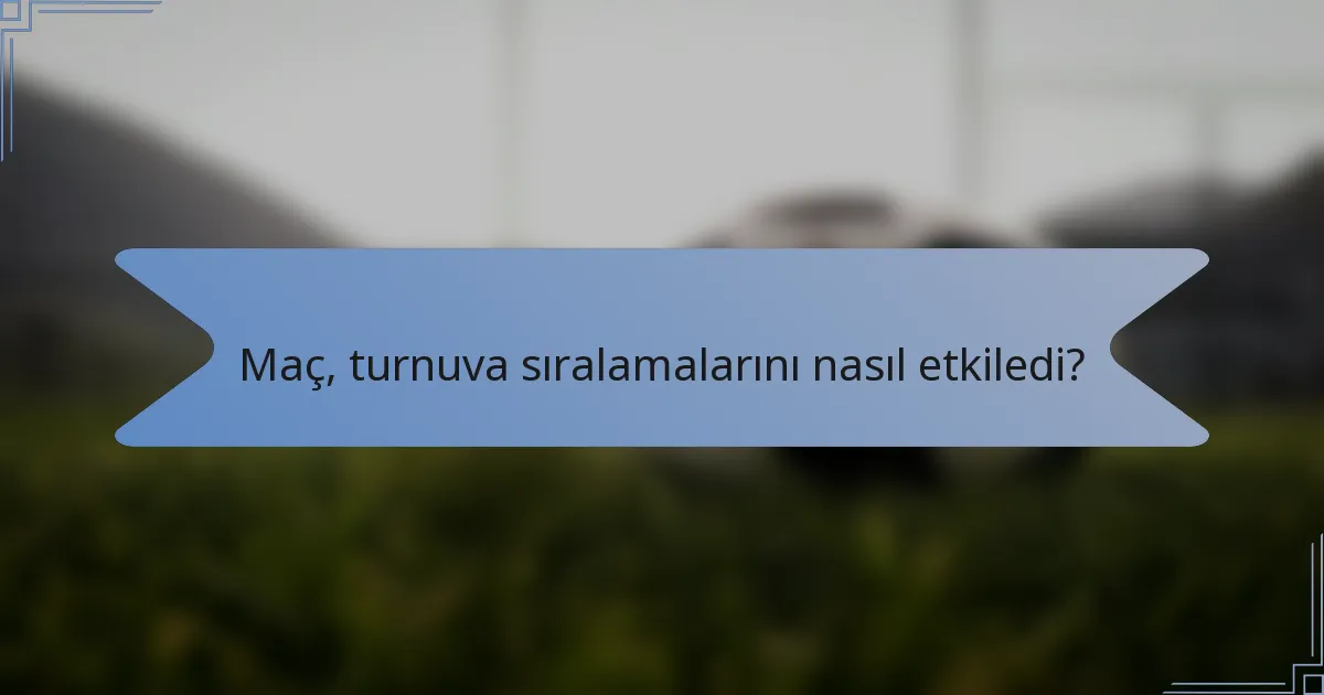 Maç, turnuva sıralamalarını nasıl etkiledi?