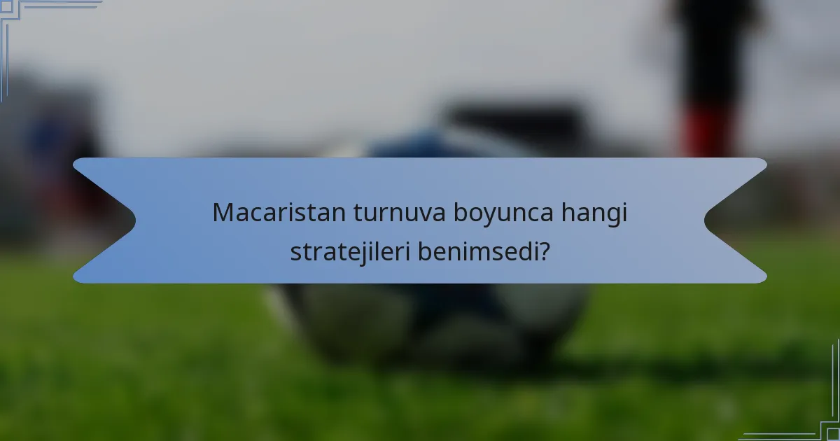 Macaristan turnuva boyunca hangi stratejileri benimsedi?