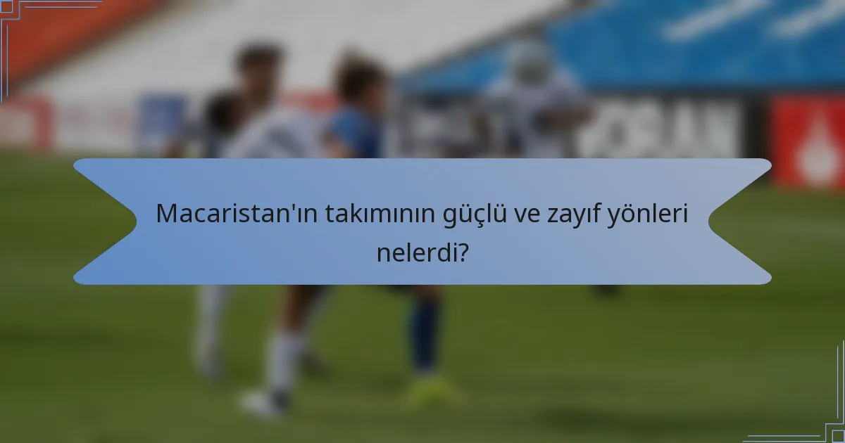 Macaristan'ın takımının güçlü ve zayıf yönleri nelerdi?