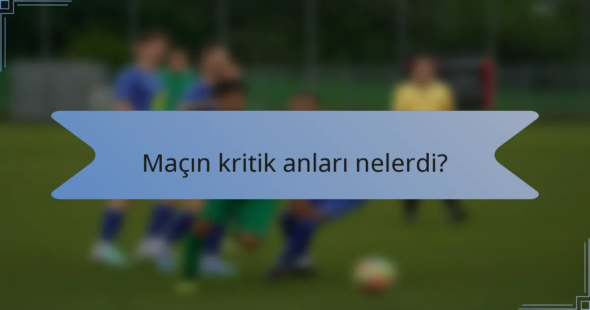 Maçın kritik anları nelerdi?