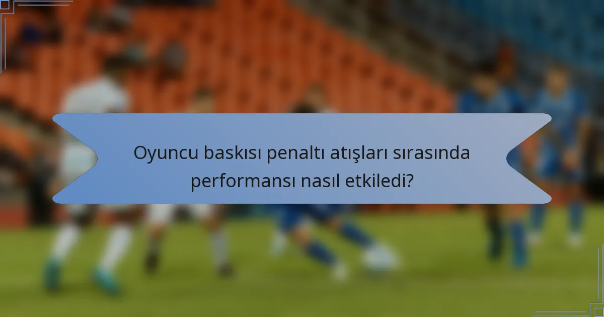 Oyuncu baskısı penaltı atışları sırasında performansı nasıl etkiledi?