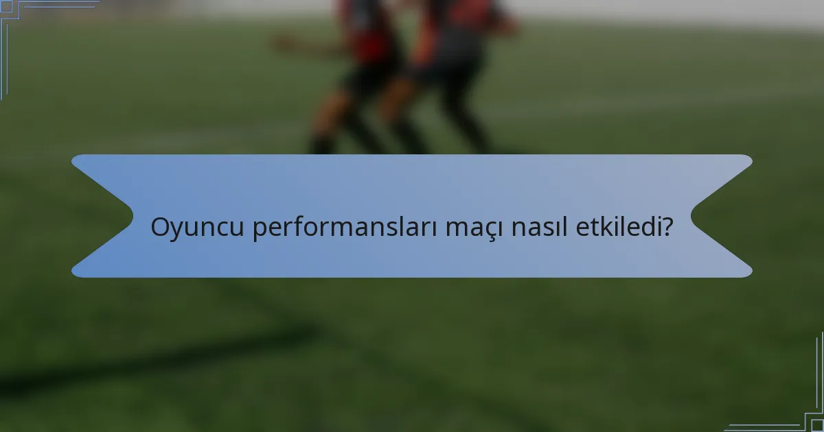 Oyuncu performansları maçı nasıl etkiledi?