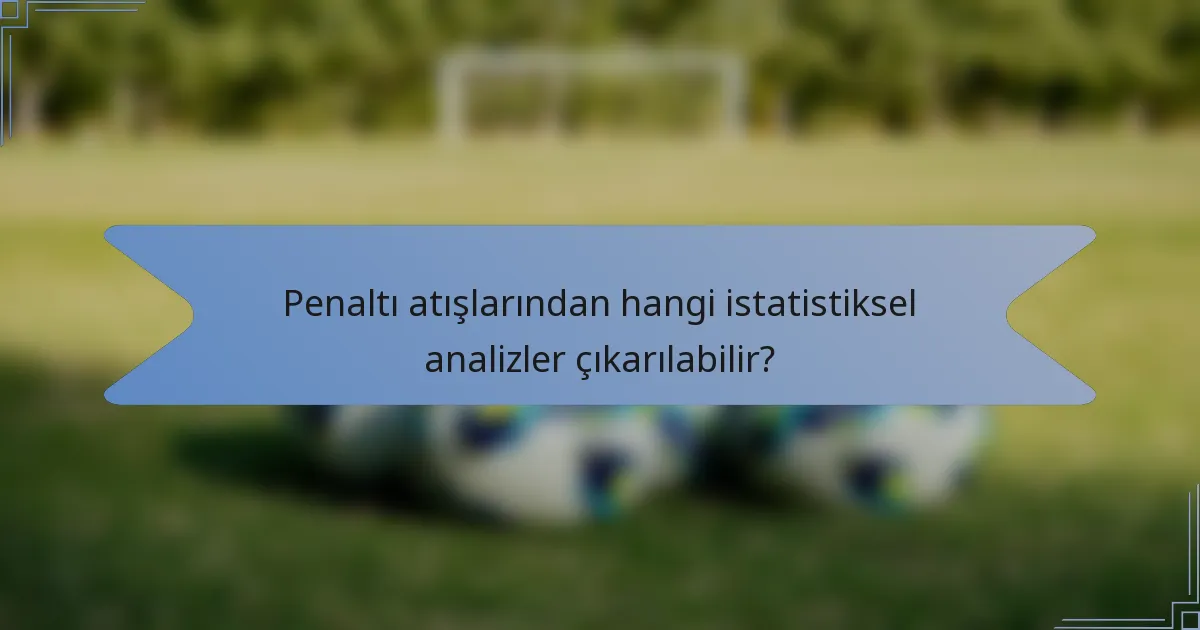 Penaltı atışlarından hangi istatistiksel analizler çıkarılabilir?