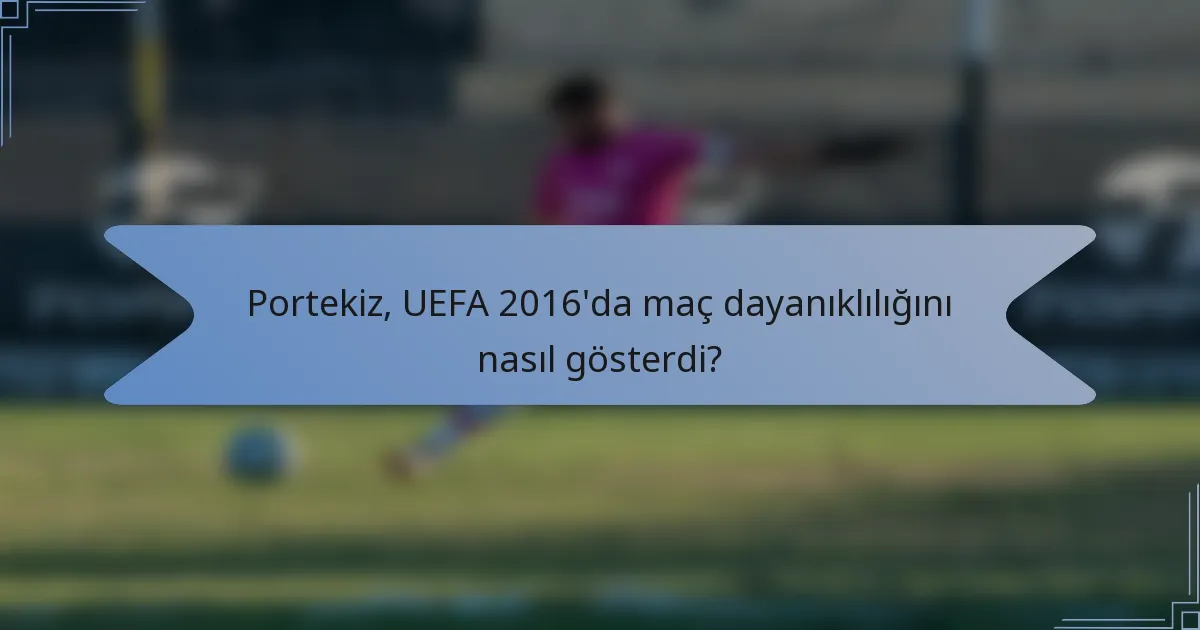 Portekiz, UEFA 2016'da maç dayanıklılığını nasıl gösterdi?
