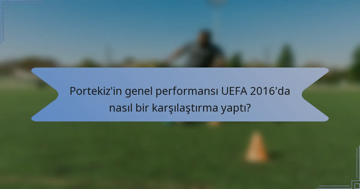 Portekiz'in genel performansı UEFA 2016'da nasıl bir karşılaştırma yaptı?