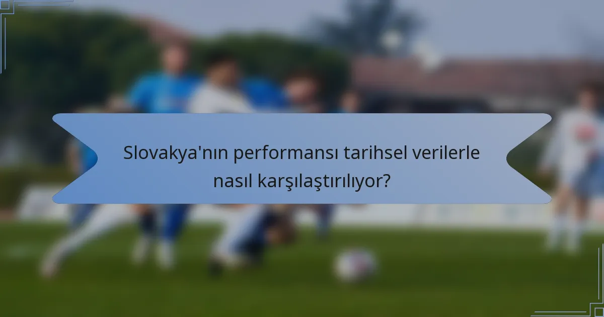 Slovakya'nın performansı tarihsel verilerle nasıl karşılaştırılıyor?