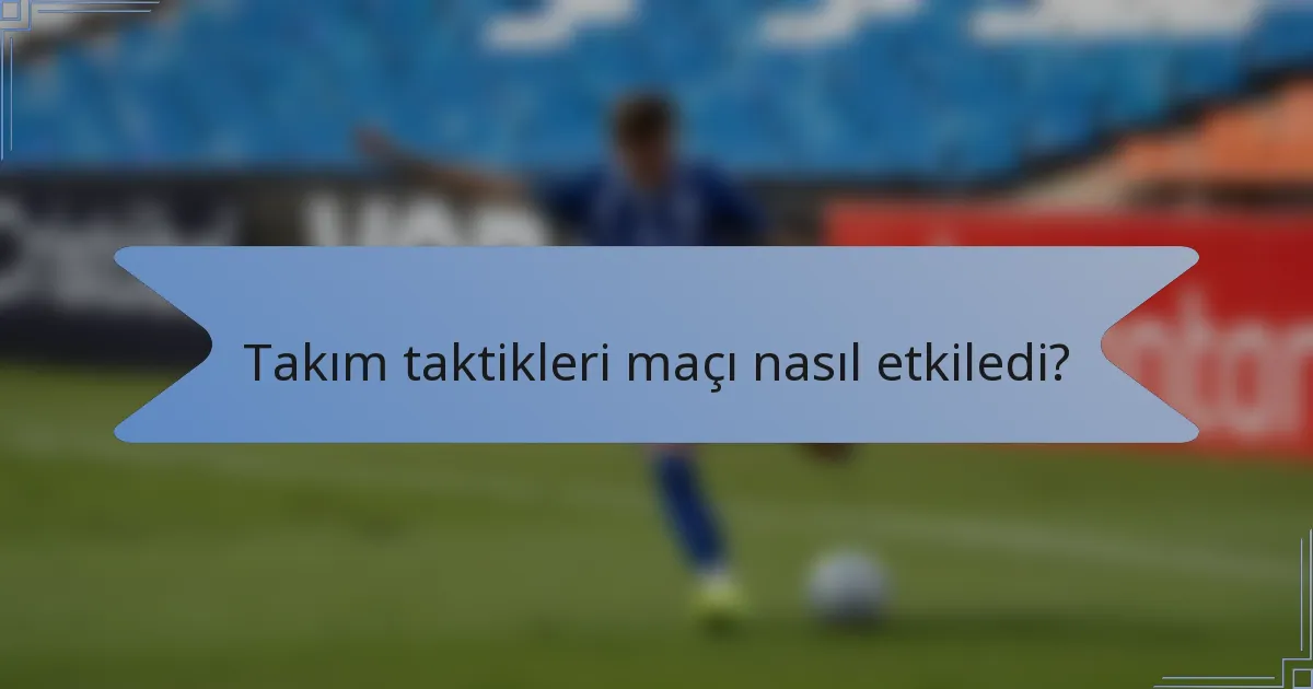 Takım taktikleri maçı nasıl etkiledi?