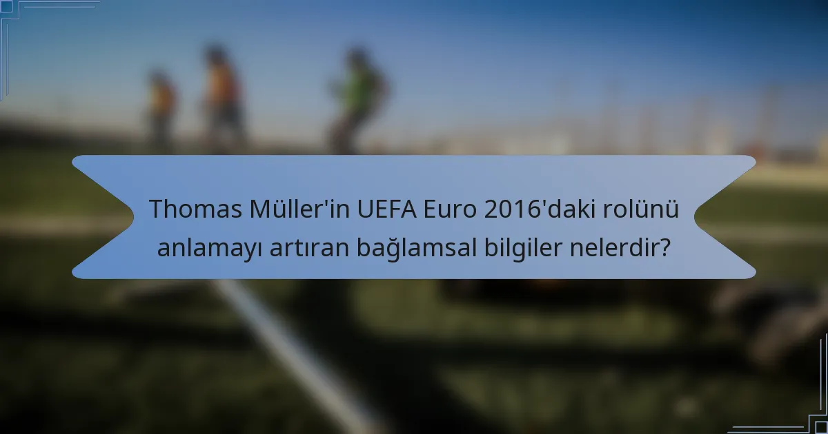 Thomas Müller'in UEFA Euro 2016'daki rolünü anlamayı artıran bağlamsal bilgiler nelerdir?