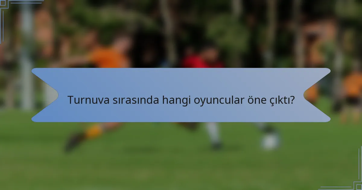 Turnuva sırasında hangi oyuncular öne çıktı?