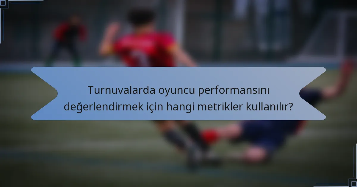 Turnuvalarda oyuncu performansını değerlendirmek için hangi metrikler kullanılır?