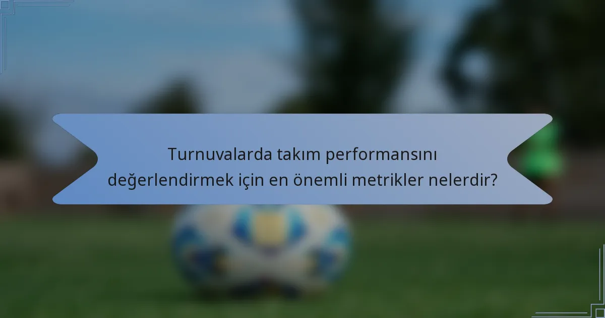 Turnuvalarda takım performansını değerlendirmek için en önemli metrikler nelerdir?