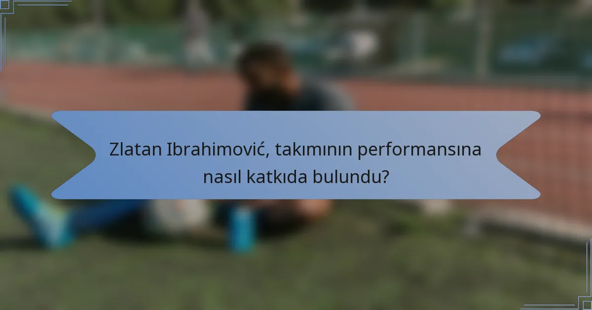 Zlatan Ibrahimović, takımının performansına nasıl katkıda bulundu?
