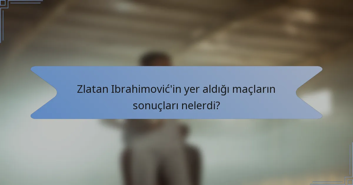 Zlatan Ibrahimović'in yer aldığı maçların sonuçları nelerdi?